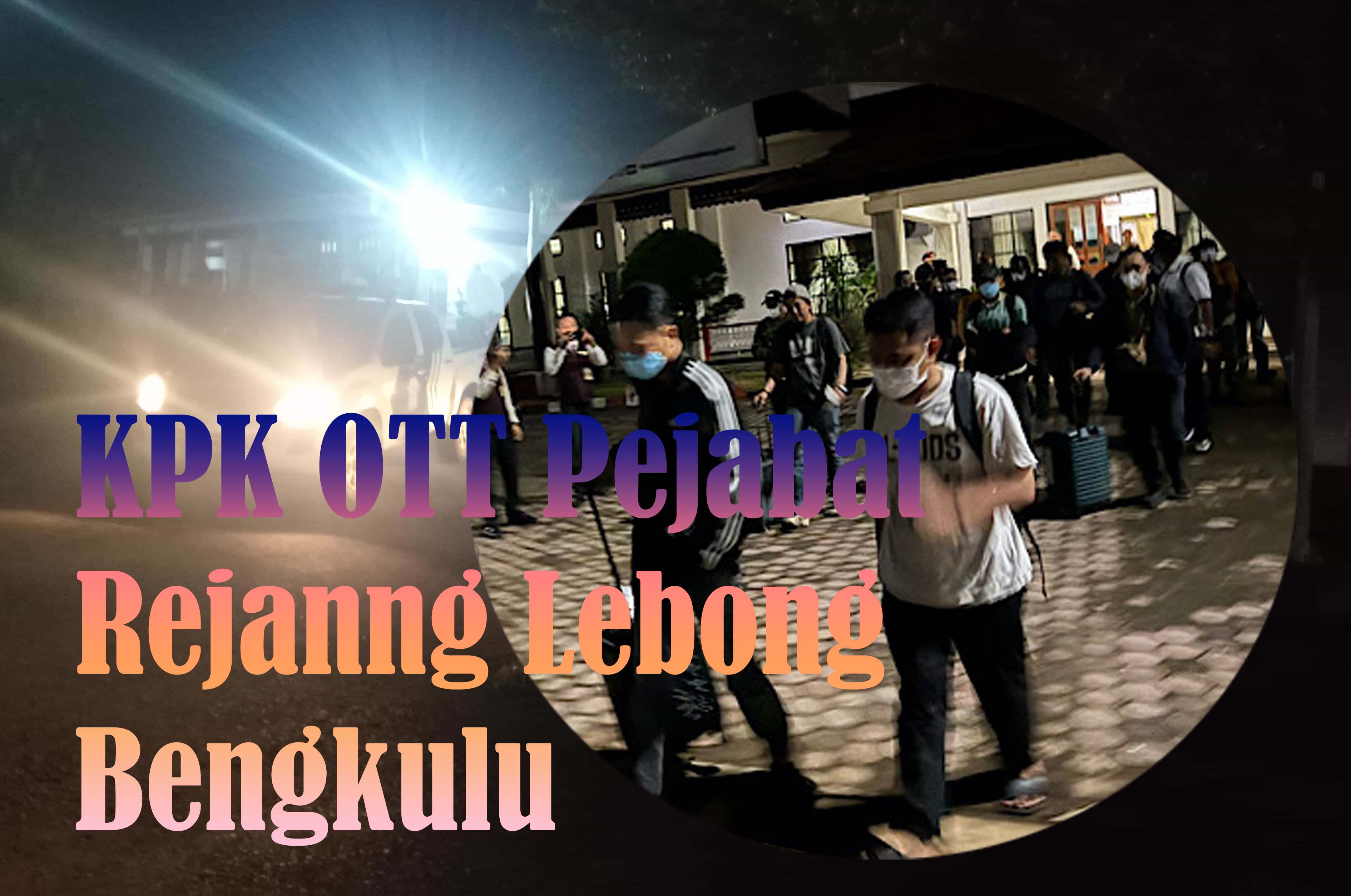 KPK Angkut 7 Pejabat Rejang Lebong ke Jakarta, Ini Daftar Lengkapnya