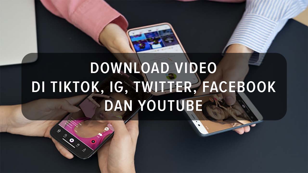 Cara Cepat dan Mudah Download Video di TikTok, IG, Twitter, Facebook dan YouTube