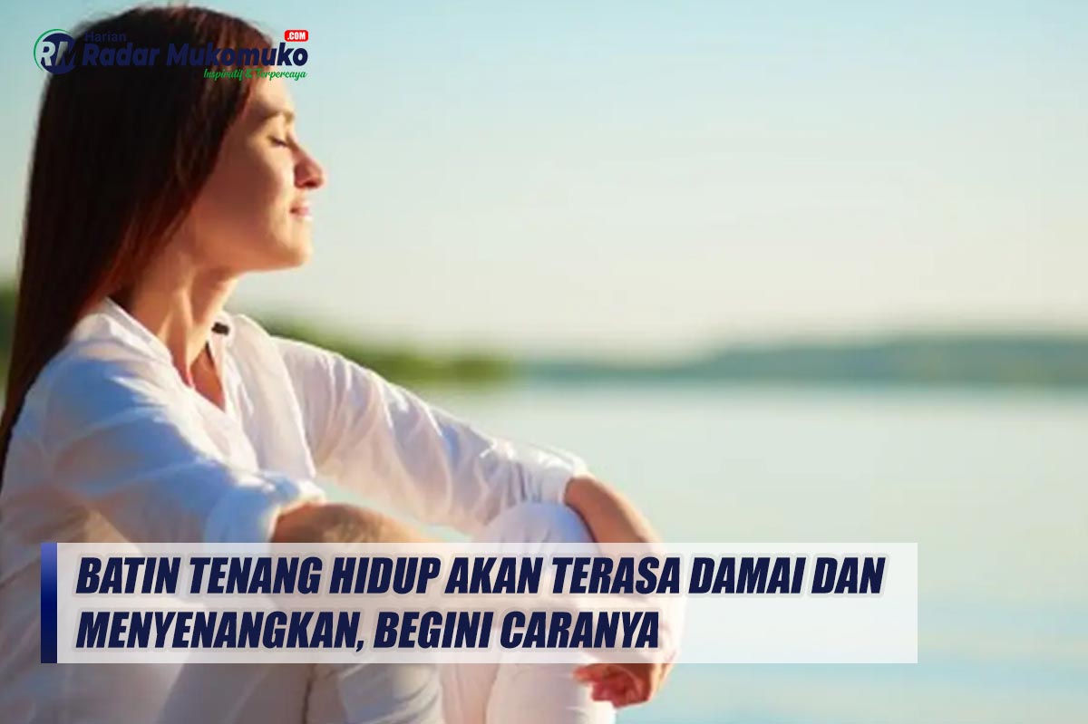 Batin Tenang Hidup Akan Terasa Damai dan Menyenangkan, Begini Caranya