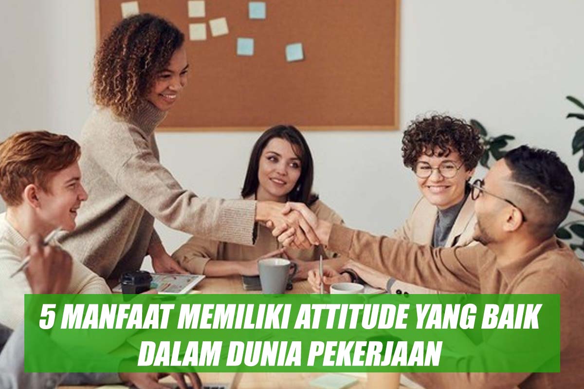 5 Manfaat Memiliki Attitude yang Baik dalam Dunia Pekerjaan