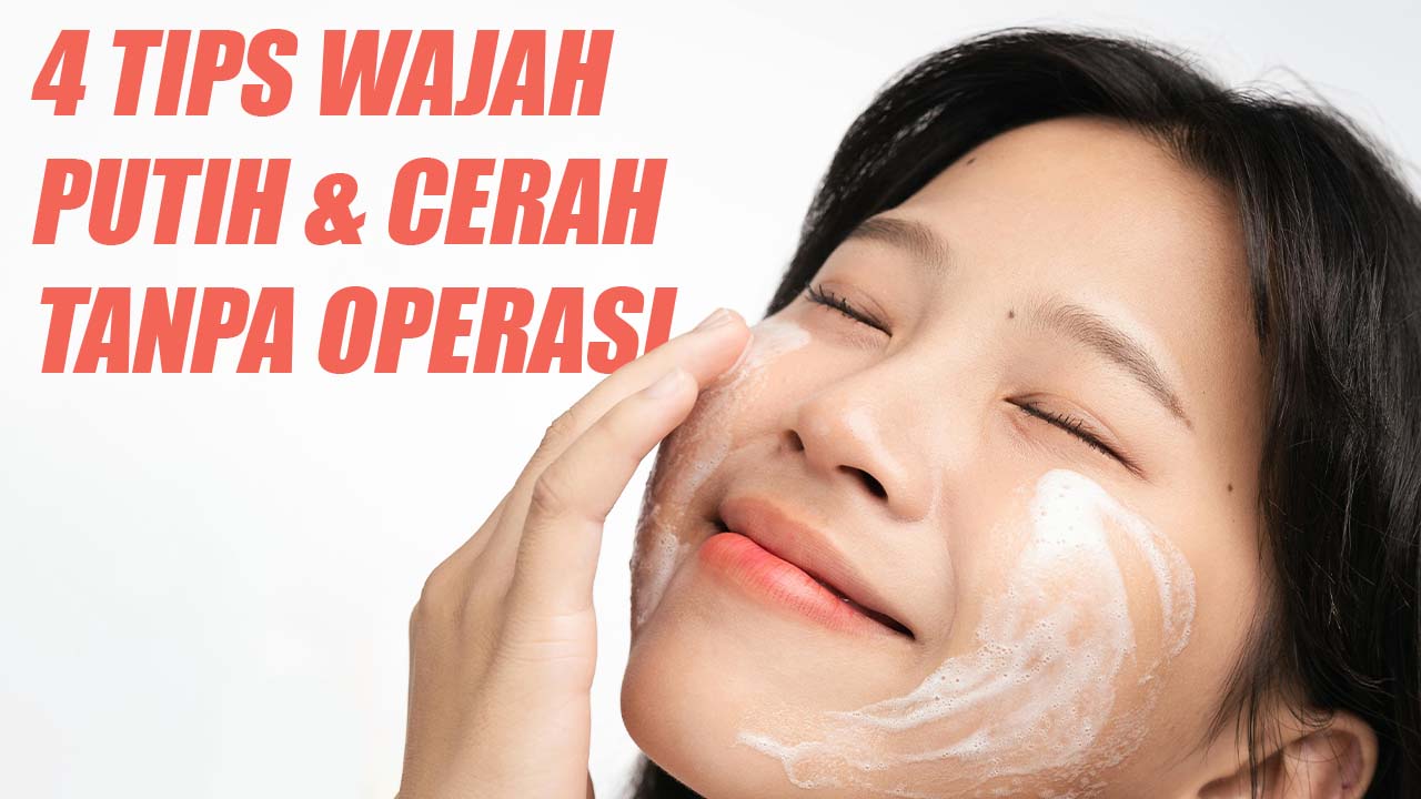 4 Tips untuk Memiliki Wajah Putih dan Cerah Tanpa Operasi