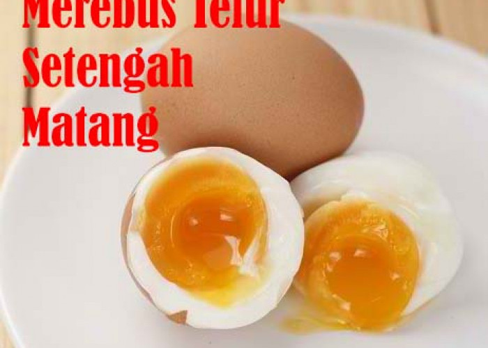 Jangan Sampai 'Seperti Nasi Sudah Menjadi Bubur', Ini Cara dan Waktu Merebus Telur Setengah Matang Yang Pas