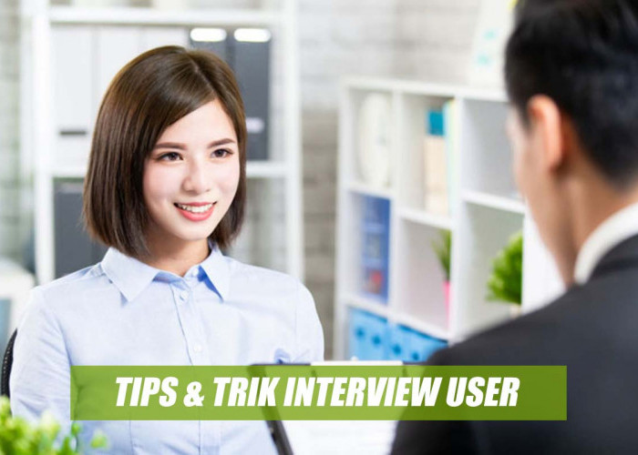 Tips dan Trik Interview User pada Saat Melamar Pekerjaan, Penentu Diterima atau Ditolak