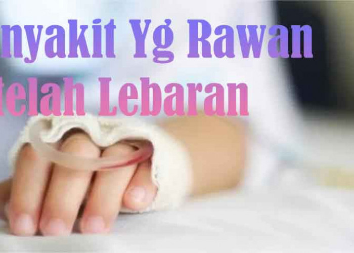 Berbagai Jenis Penyakit Yang Rawan Terjadi Setelah Lebaran Idul fitri