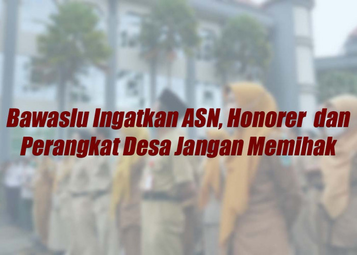 Bawaslu Ingatkan ASN, Honorer dan Perangkat Desa Jangan Memihak