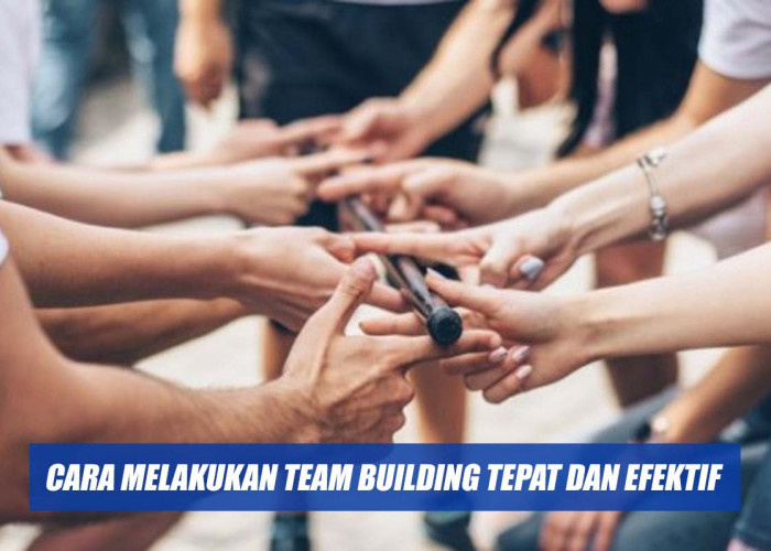 Mengenal Team Building, Tujuan dan Cara Melakukan Team Building Tepat dan Efektif