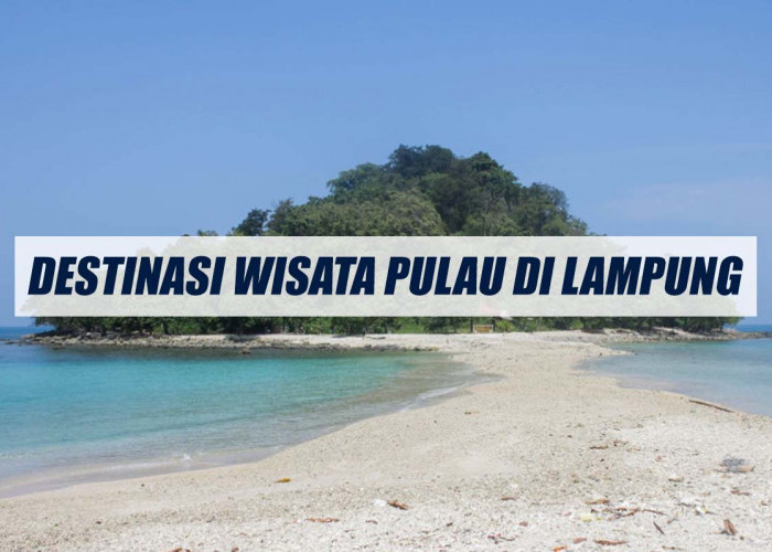 Nikmati Berlibur ke Pulau yang Indah dan Eksotis di Sekitar Lampung, Menyegarkan dan Menenangkan