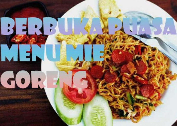 Mie Goreng dan 2 Jenis Makanan Ini Ternyata Bagus Untuk Buka Puasa